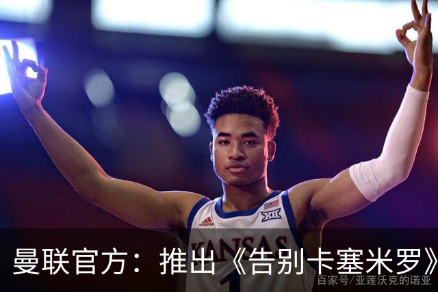 曼联官方：推出《告别卡塞米罗》纪录片，预计本周内上线